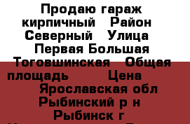 Продаю гараж кирпичный › Район ­ Северный › Улица ­ Первая Большая Тоговшинская › Общая площадь ­ 24 › Цена ­ 250 000 - Ярославская обл., Рыбинский р-н, Рыбинск г. Недвижимость » Гаражи   